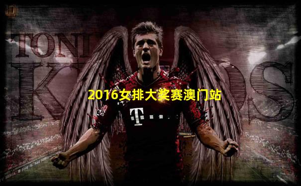 2016女排大奖赛澳门站