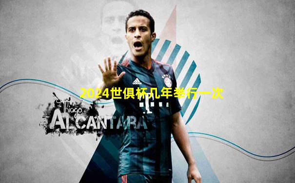 2024世俱杯几年举行一次