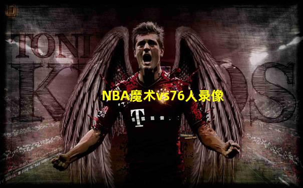 NBA魔术vs76人录像
