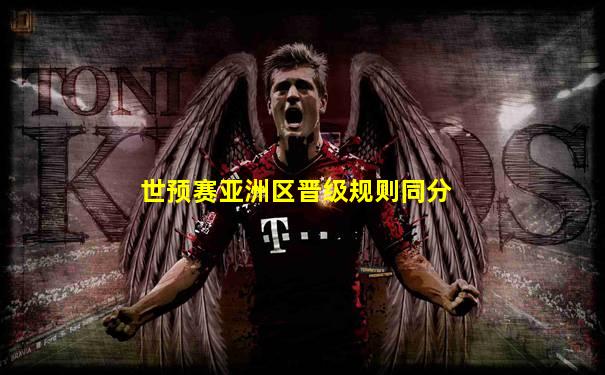 世预赛亚洲区晋级规则同分