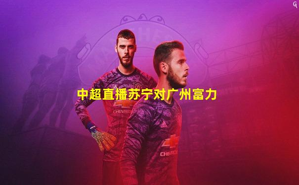 中超直播苏宁对广州富力