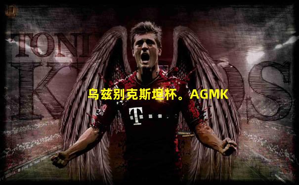 乌兹别克斯坦杯。AGMK