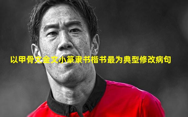 以甲骨文金文小篆隶书楷书最为典型修改病句