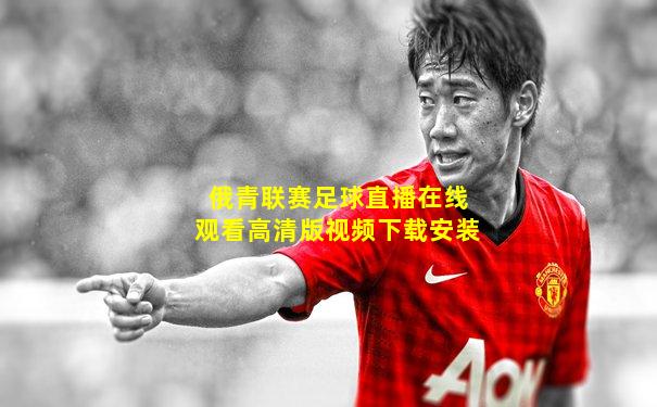俄青联赛足球直播在线观看高清版视频下载安装