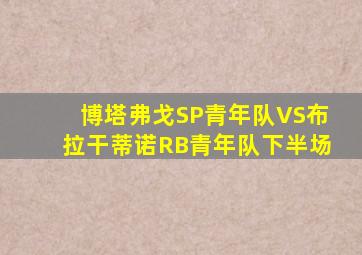 博塔弗戈SP青年队VS布拉干蒂诺RB青年队下半场
