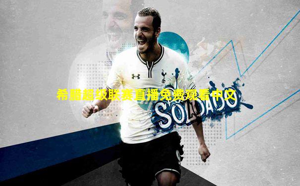 希腊超级联赛直播免费观看中文