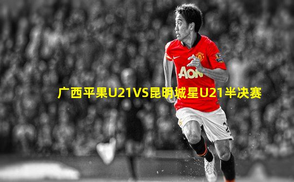 广西平果U21VS昆明城星U21半决赛