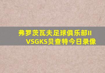 弗罗茨瓦夫足球俱乐部IIVSGKS贝查特今日录像