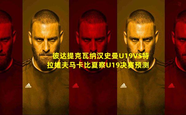 彼达提克瓦纳汉史曼U19VS特拉维夫马卡比夏察U19决赛预测