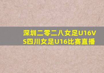 深圳二零二八女足U16VS四川女足U16比赛直播