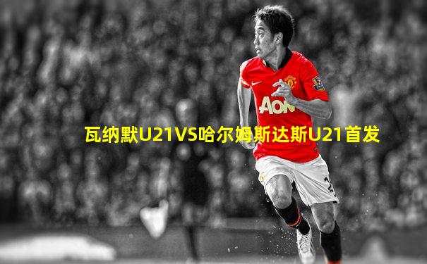 瓦纳默U21VS哈尔姆斯达斯U21首发