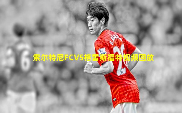 索尔特尼FCVS格雷斯福特视频回放
