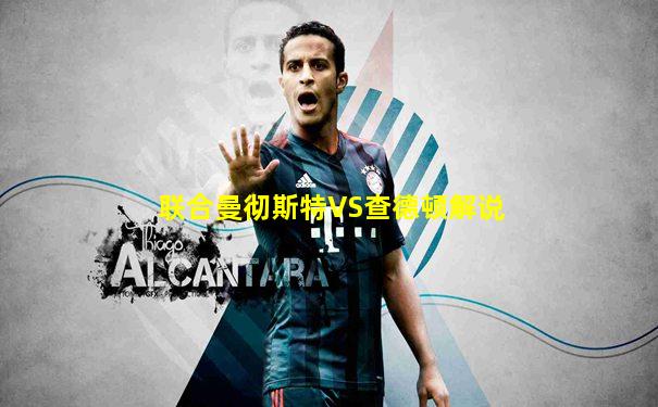 联合曼彻斯特VS查德顿解说