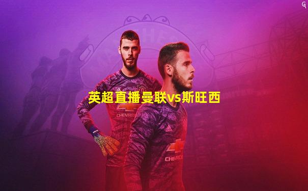 英超直播曼联vs斯旺西