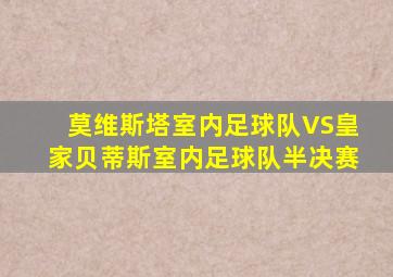 莫维斯塔室内足球队VS皇家贝蒂斯室内足球队半决赛