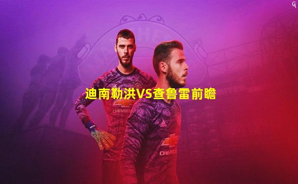 迪南勒洪VS查鲁雷前瞻