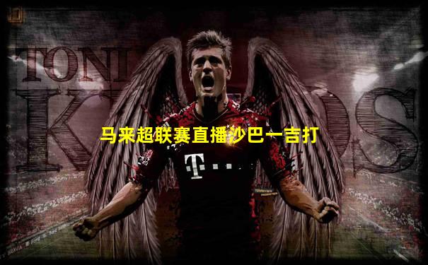 马来超联赛直播沙巴一吉打